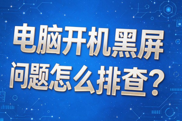 电脑开机黑屏问题怎么排查？