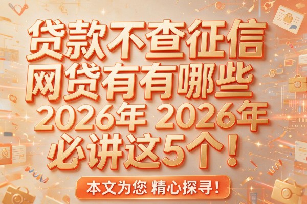 贷款不查征信网贷有哪些2026年必讲这5个!本文为您精心探寻!