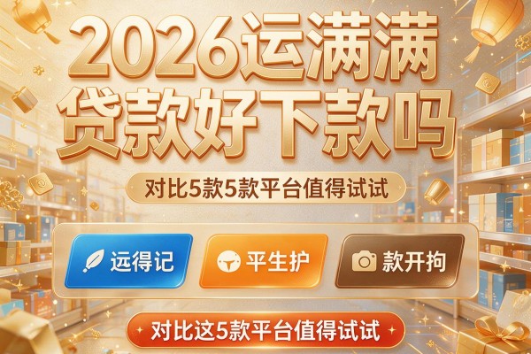 2026运满满贷款好下款吗,对比这5款平台值得试试