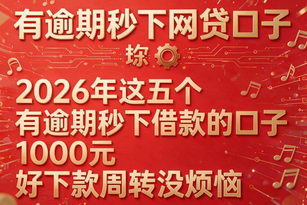 有逾期秒下网贷口子，2026年这五个有逾期秒下借款的口子1000元好下款周转没烦恼