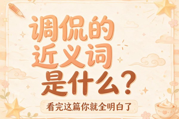 调侃的近义词是什么？看完这篇你就全明白了