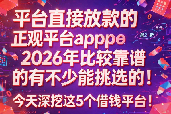 平台直接放款的正规平台app2026年比较靠谱的有不少能挑选的!,今天深挖这5个借钱平台!