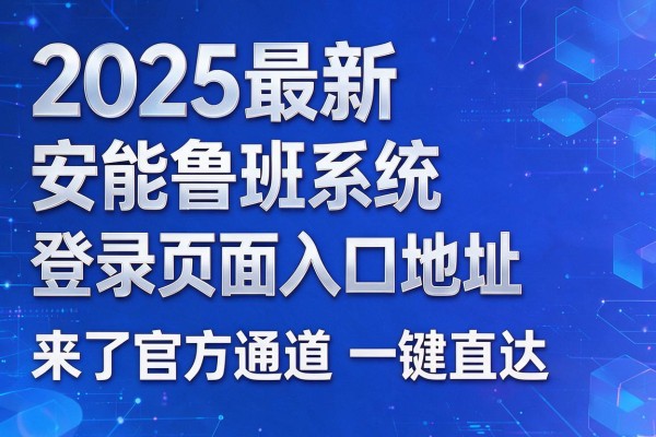 2025最新安能鲁班系统登录页面入口地址来了官方通道一键直达