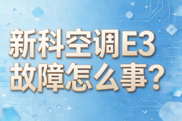 新科空调E3故障怎么回事?