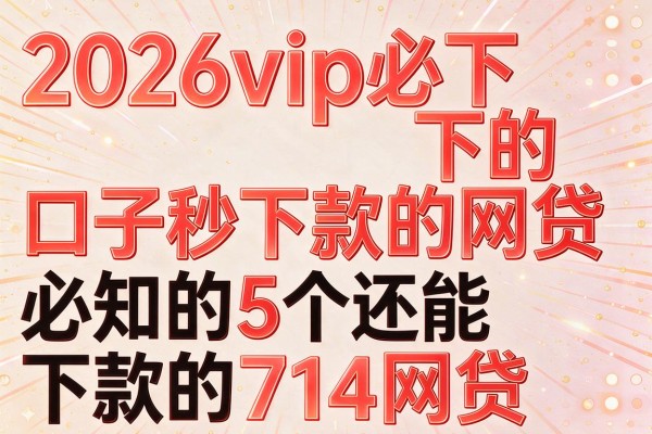 2026vip必下的口子秒下款的网贷,必知的5个还能下款的714网贷