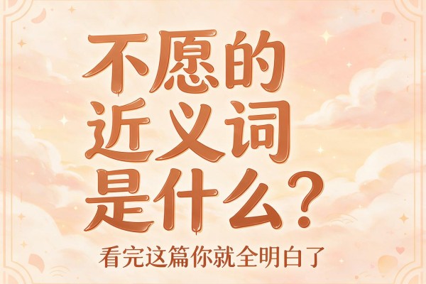 不愿的近义词是什么?看完这篇你就全明白了