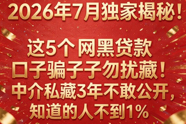 2026年7月独家揭秘：这5个"网黑贷款口子骗子勿扰"中介私藏3年不敢公开，知道的人不到1%