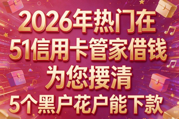 2026年热门在51信用卡管家借钱,为您捋清5个黑户花户能下款