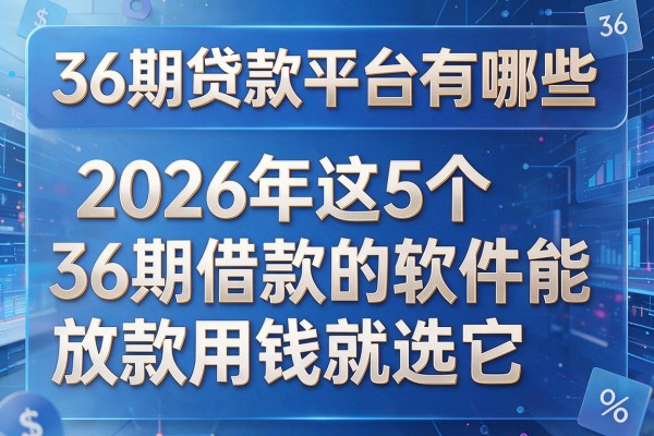 36期贷款平台有哪些,2026年这5个36期借款的软件能放款用钱就选它