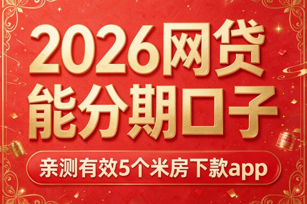 2026网贷能分期口子,亲测有效5个米房下款app