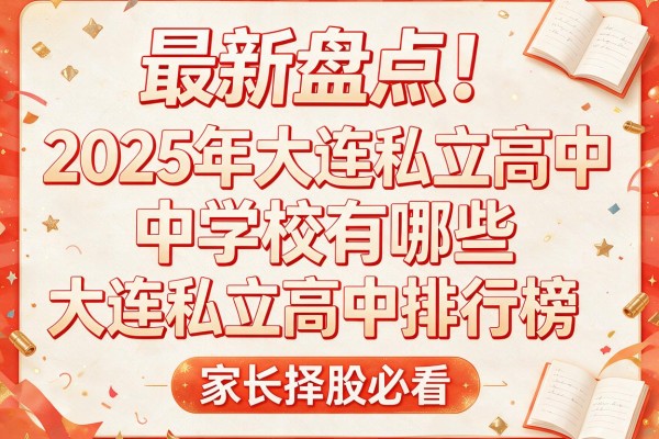 最新盘点!2025年大连私立高中学校有哪些及大连私立高中排行榜,家长择校必看