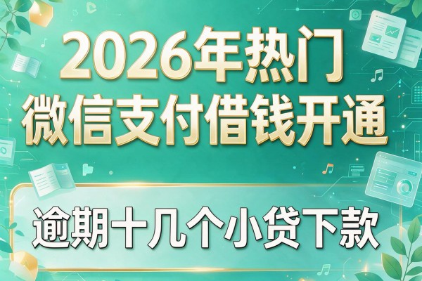 2026年热门微信支付借钱开通,逾期十几个小贷下款