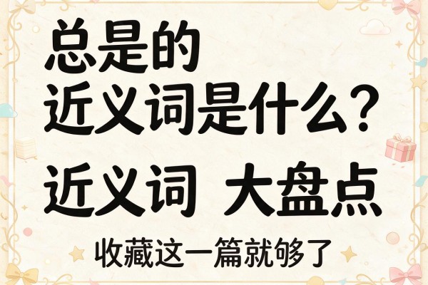 总是的近义词是什么？总是的近义词大盘点，收藏这一篇就够了