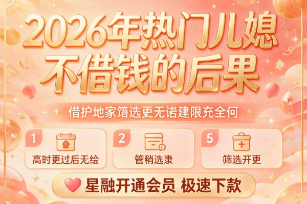 2026年热门儿媳不借钱的后果,筛选5个星融开通会员极速下款