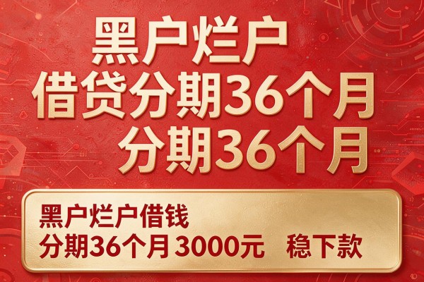 黑户烂户借贷分期36个月,权威梳理这几家黑户烂户借钱分期36个月3000元稳下款的平台