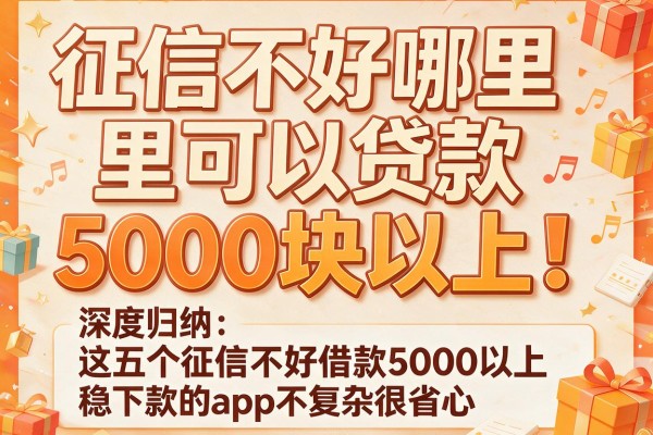 征信不好哪里可以贷款5000块以上!深度归纳这五个征信不好借款5000以上稳下款的app不复杂很省心