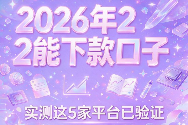 2026年2能下款口子，实测这5家平台已验证