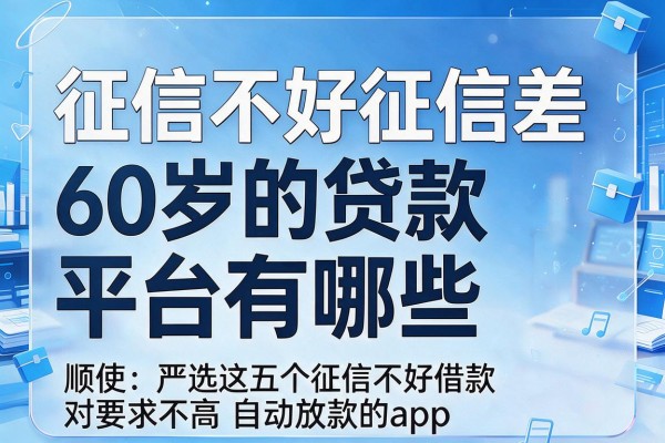征信不好征信差60岁的贷款平台有哪些,顺便严选这五个征信不好借款对要求不高自动放款的app