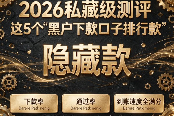 2026私藏级测评：这5个"黑户下款口子排行"隐藏款，下款率、通过率、到账速度全满分