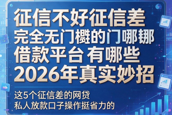 征信不好征信差完全无门槛的借款平台有哪些2026年真实妙招，这5个征信差的网贷私人放款口子操作挺省力的