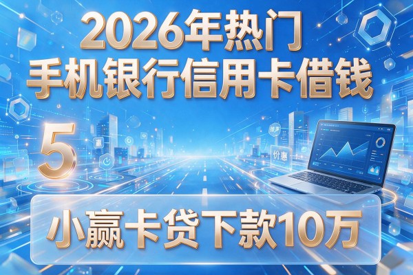 2026年热门手机银行信用卡借钱,搜罗5个小赢卡贷下款10万
