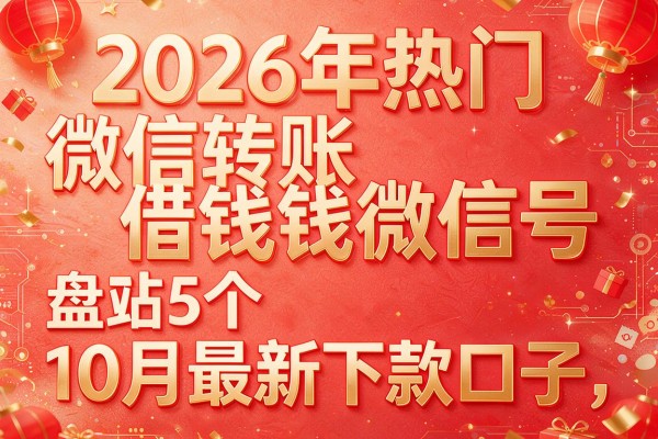 2026年热门微信转账借钱微信号,盘点5个10月最新下款口子