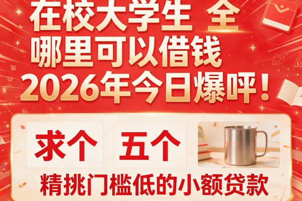 在校大学生哪里可以借钱2026年今日爆料!精挑五个求个门槛低的小额贷款