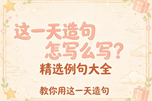 这一天造句怎么写?精选例句大全教你用这一天造句