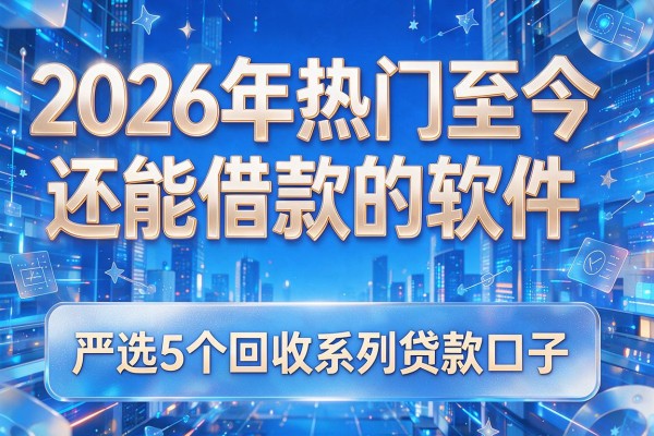 2026年热门至今还能借款的软件,严选5个回收系列贷款口子