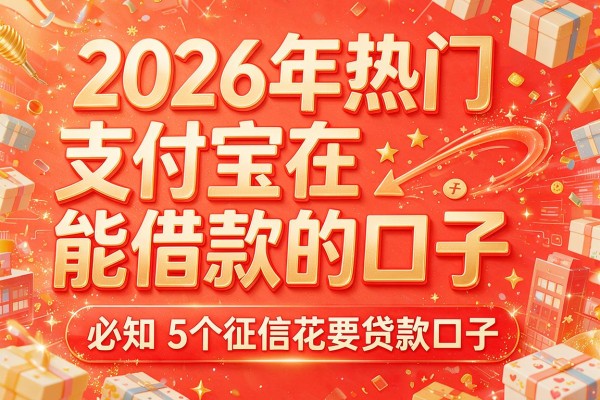 2026年热门在支付宝能借款的口子,必知5个征信花要贷款口子
