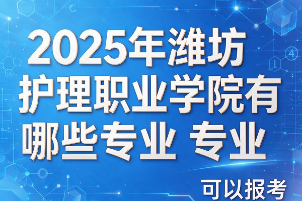 2025年潍坊护理职业学院有哪些专业可以报考