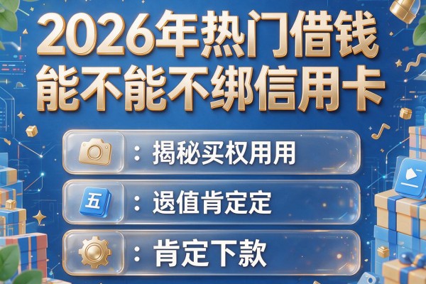2026年热门借钱能不能不绑信用卡,揭秘五个肯定下款的app