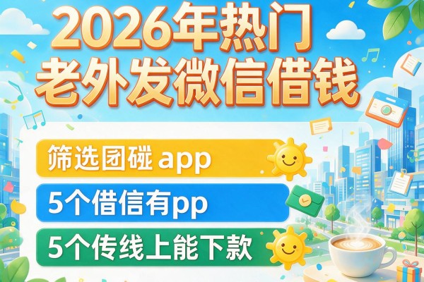 2026年热门老外发微信借钱,筛选5个线上能下款的app