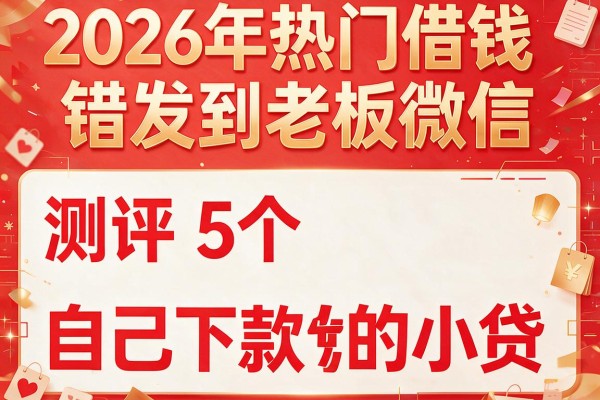2026年热门借钱错发到老板微信,测评5个自己下款的小贷