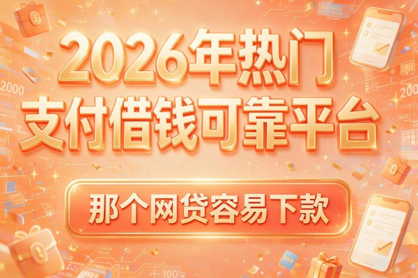 2026年热门支付宝借钱可靠平台,那个网贷容易下款