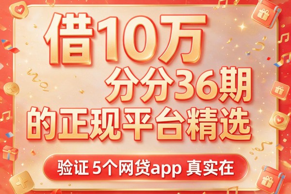 借10万分36期的正规平台精选，验证5个网贷app真实在