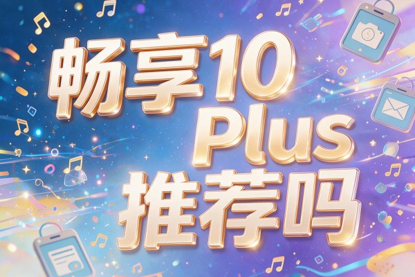 畅享10 Plus推荐吗？