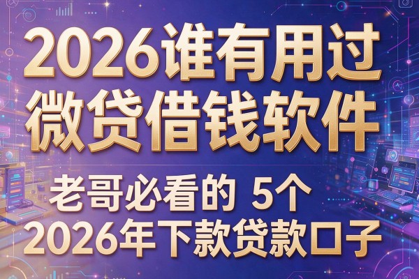 2026谁有用过微贷借钱软件,老哥必看的5个2026年下款贷款口子