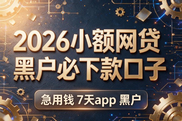 2026小额网贷黑户必下款口子,急用钱7天app黑户