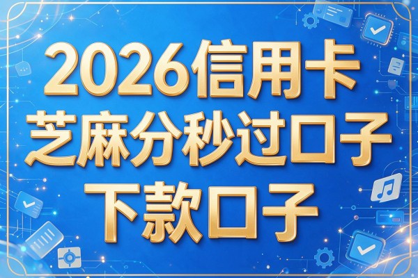 2026信用卡芝麻分秒过口子,下款口子