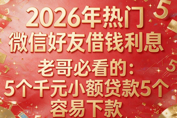 2026年热门微信好友借钱利息，老哥必看的5个千元小额贷款容易下款app