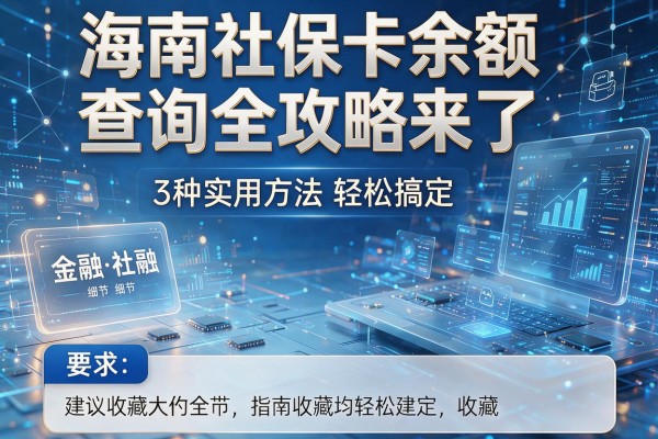 海南社保卡余额查询全攻略来了,3种实用方法轻松搞定,建议收藏