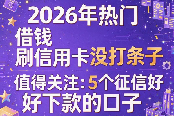 2026年热门借钱刷信用卡没打条子,值得关注的5个征信不好好下款的口子