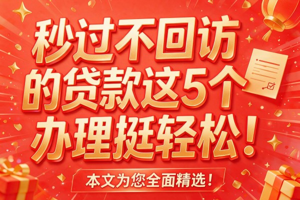 秒过不回访的贷款这5个办理挺轻松!本文为您全面精选!