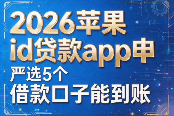 2026苹果id贷款app申,严选5个借款口子能到账