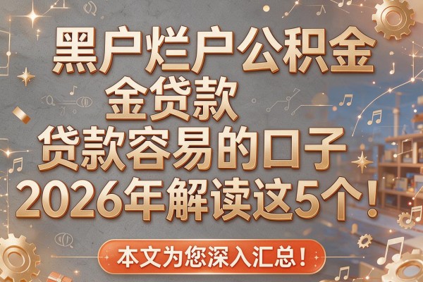 黑户烂户公积金贷款容易的口子2026年解读这5个!本文为您深入汇总!