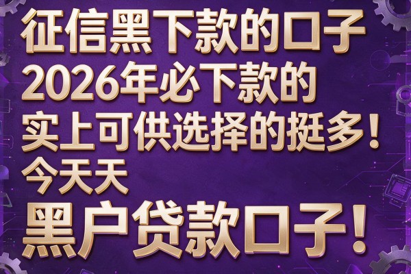征信黑下款的口子2026年必下款的实际上可供选择的挺多！，今天为您详细讲述这五个黑户贷款口子！