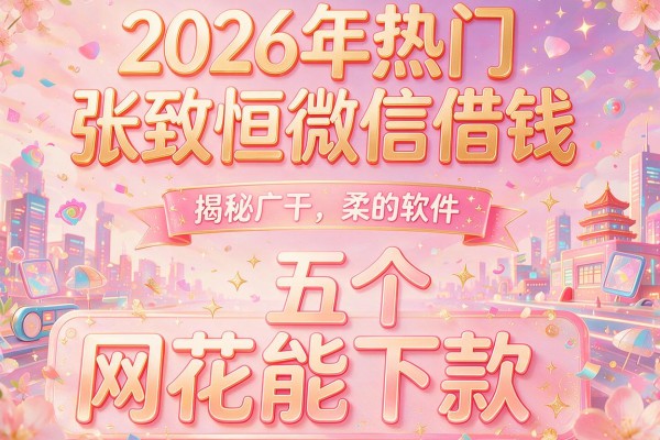 2026年热门张致恒微信借钱,揭秘五个网花能下款的软件