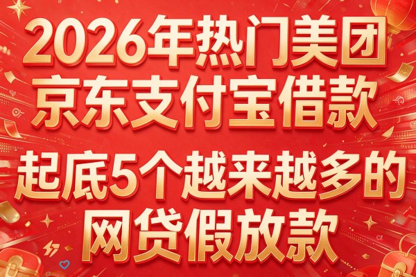2026年热门美团京东支付宝借款，起底5个越来越多的网贷假放款