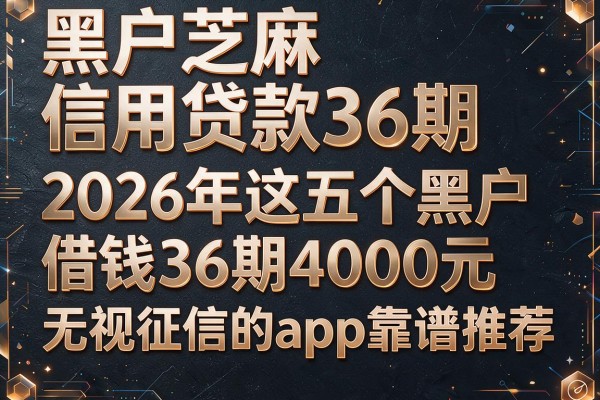 黑户芝麻信用贷款36期,2026年这五个黑户借钱36期4000元无视征信的app靠谱推荐